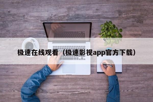 极速在线观看（极速影视app官方下载）
