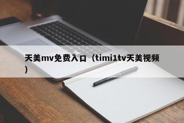 天美mv免费入口（timi1tv天美视频）
