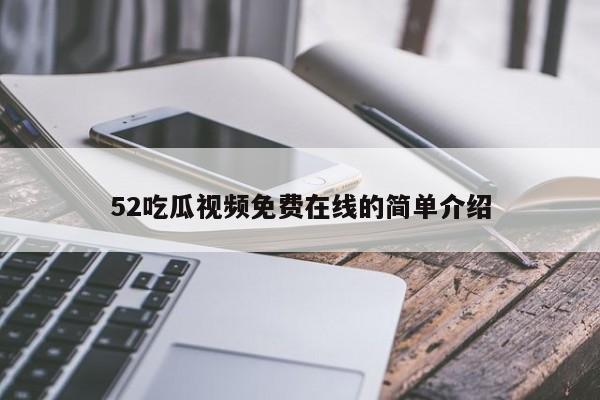 52吃瓜视频免费在线的简单介绍