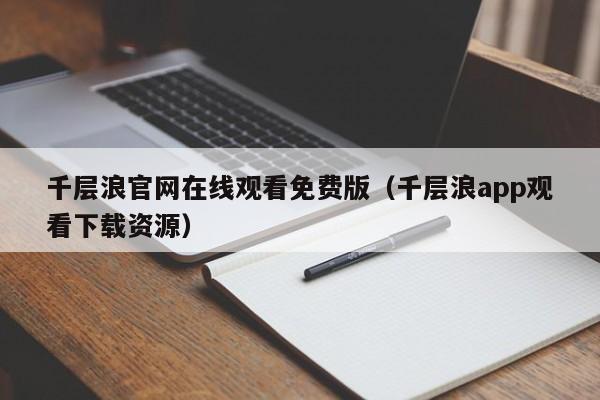 千层浪官网在线观看免费版（千层浪app观看下载资源）