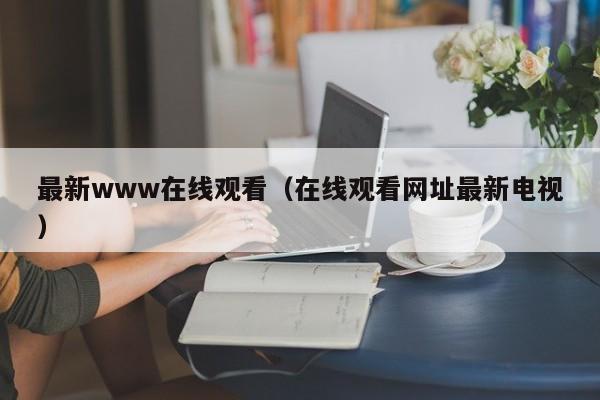 最新www在线观看（在线观看网址最新电视）