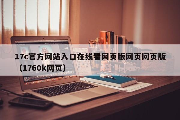 17c官方网站入口在线看网页版网页网页版（1760k网页）