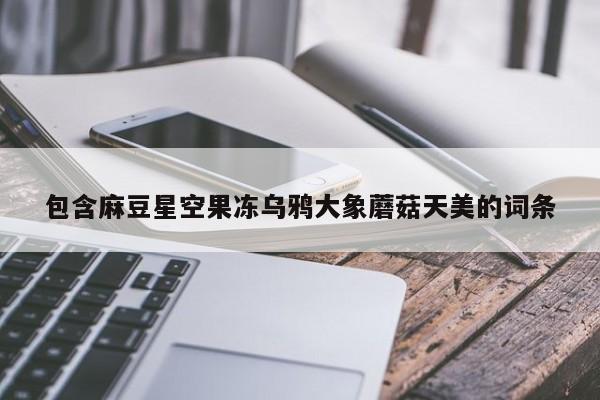包含麻豆星空果冻乌鸦大象蘑菇天美的词条