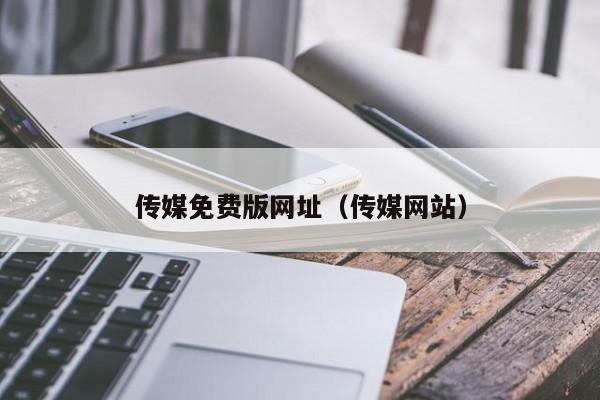 传媒免费版网址（传媒网站）