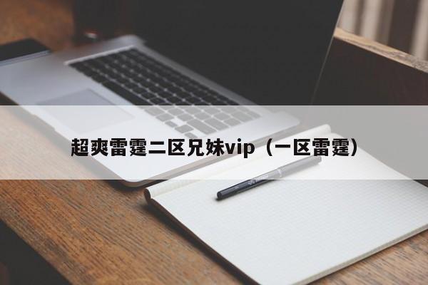 超爽雷霆二区兄妹vip（一区雷霆）