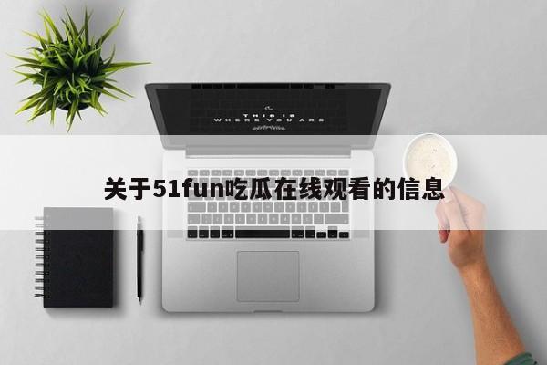 关于51fun吃瓜在线观看的信息