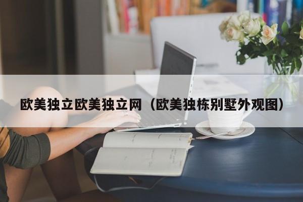 欧美独立欧美独立网（欧美独栋别墅外观图）
