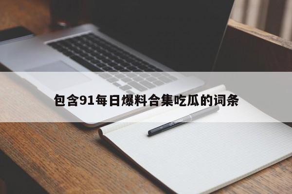 包含91每日爆料合集吃瓜的词条