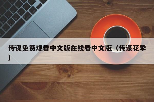 传谋免费观看中文版在线看中文版（传谋花季）