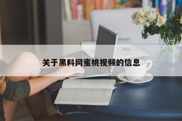 关于黑料网蜜桃视频的信息