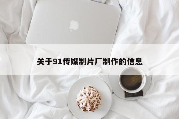 关于91传媒制片厂制作的信息