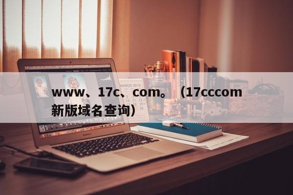 www、17c、com。（17cccom新版域名查询）