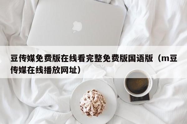 豆传媒免费版在线看完整免费版国语版（m豆传媒在线播放网址）