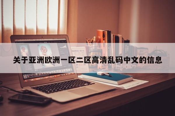 关于亚洲欧洲一区二区高清乱码中文的信息