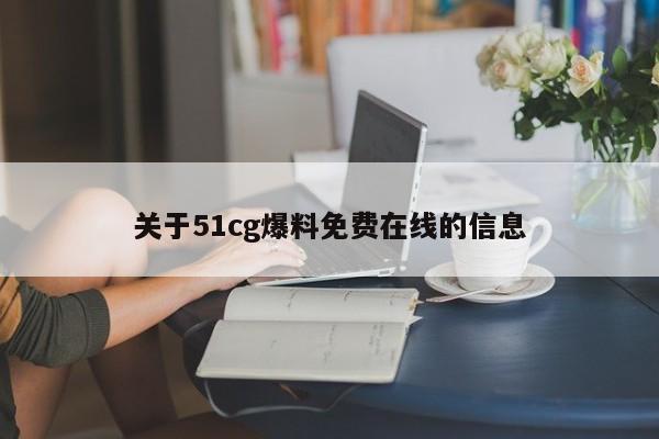关于51cg爆料免费在线的信息