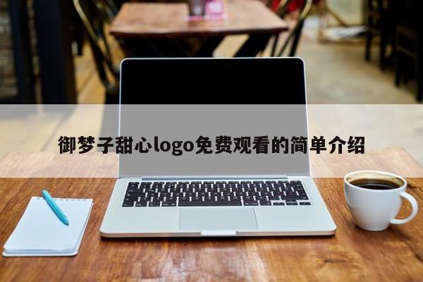 御梦子甜心logo免费观看的简单介绍