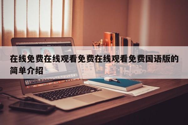 在线免费在线观看免费在线观看免费国语版的简单介绍