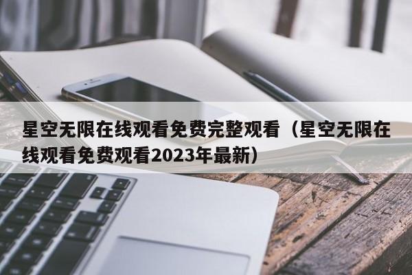 星空无限在线观看免费完整观看（星空无限在线观看免费观看2023年最新）
