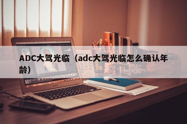 ADC大驾光临（adc大驾光临怎么确认年龄）