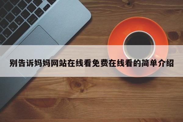 别告诉妈妈网站在线看免费在线看的简单介绍